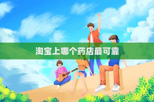淘寶上哪個(gè)藥店最可靠