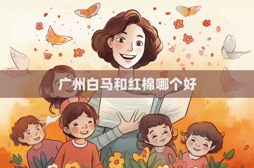 廣州白馬和紅棉哪個好