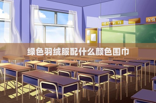 綠色羽絨服配什么顏色圍巾