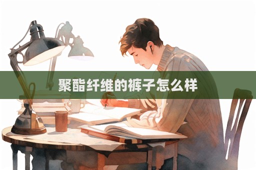 聚酯纖維的褲子怎么樣