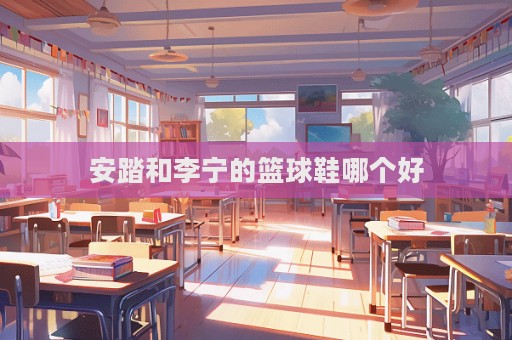 安踏和李寧的籃球鞋哪個好