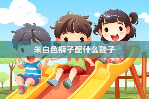 米白色褲子配什么鞋子