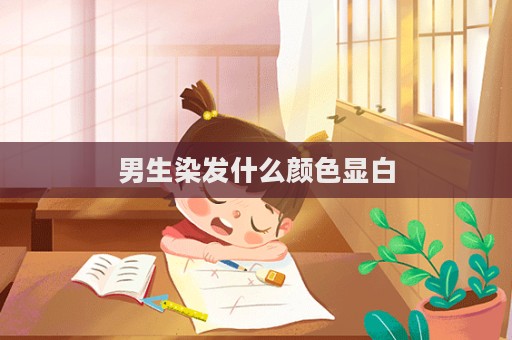 男生染發(fā)什么顏色顯白