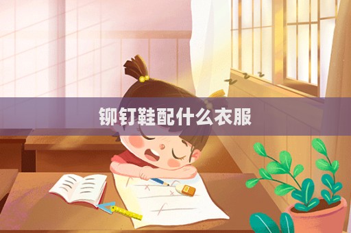 鉚釘鞋配什么衣服