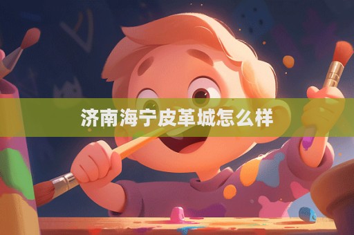 濟(jì)南海寧皮革城怎么樣