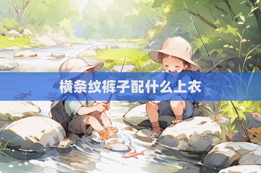 橫條紋褲子配什么上衣  第1張