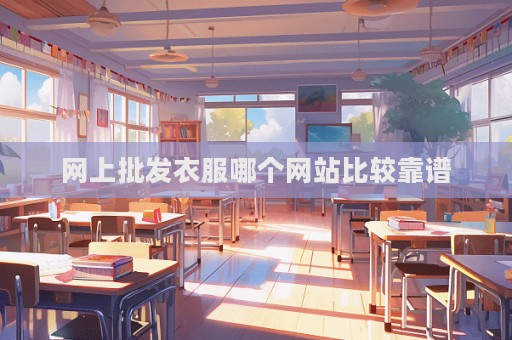 網(wǎng)上批發(fā)衣服哪個(gè)網(wǎng)站比較靠譜