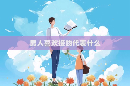男人喜歡接吻代表什么  第1張