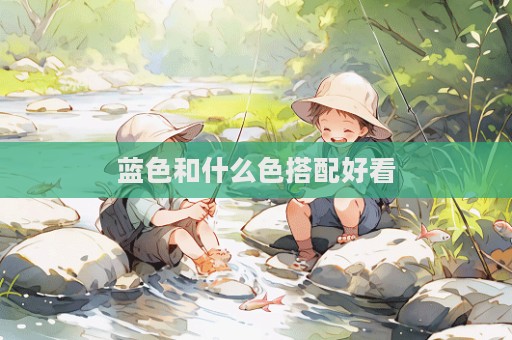 藍(lán)色和什么色搭配好看