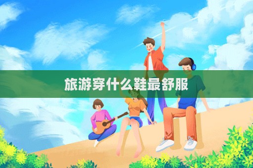 旅游穿什么鞋最舒服  第1張