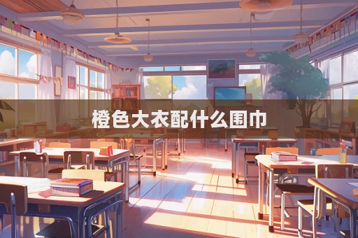 橙色大衣配什么圍巾