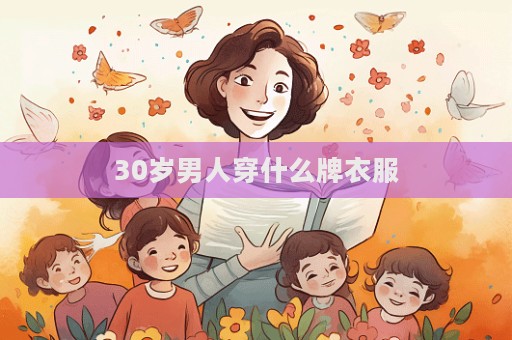 30歲男人穿什么牌衣服  第1張