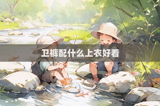衛褲配什么上衣好看