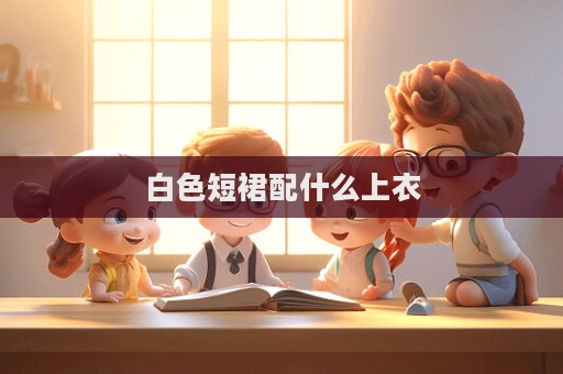 白色短裙配什么上衣