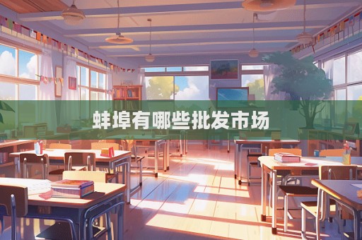 蚌埠有哪些批發(fā)市場(chǎng)