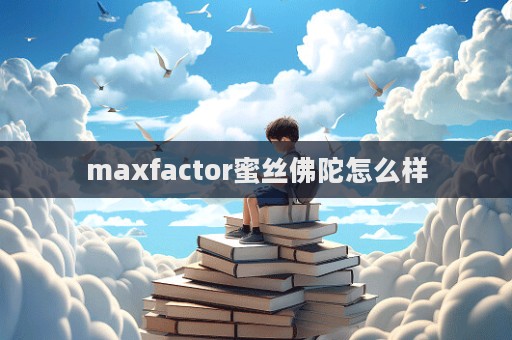 maxfactor蜜絲佛陀怎么樣  第1張