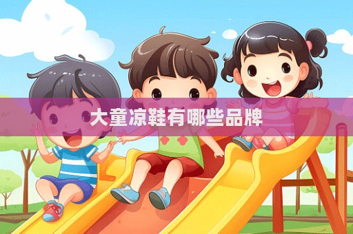 大童涼鞋有哪些品牌  第1張