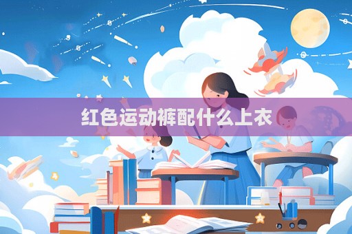 紅色運動褲配什么上衣