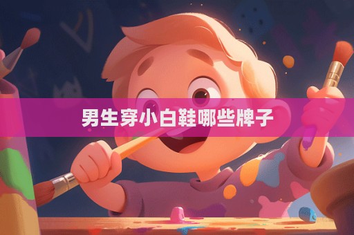 男生穿小白鞋哪些牌子