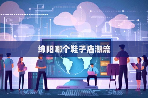 綿陽哪個(gè)鞋子店潮流  第1張