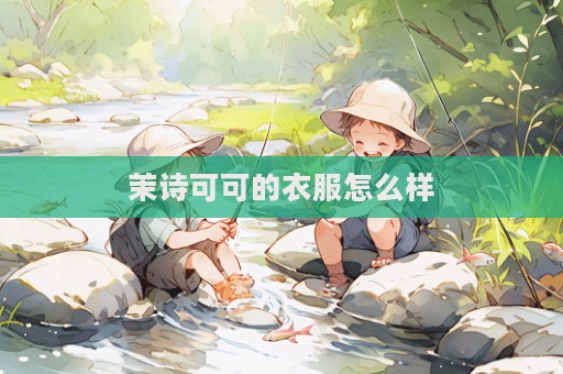 茉詩(shī)可可的衣服怎么樣