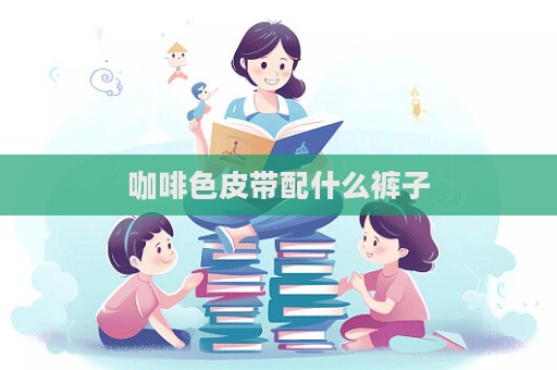 咖啡色皮帶配什么褲子  第1張