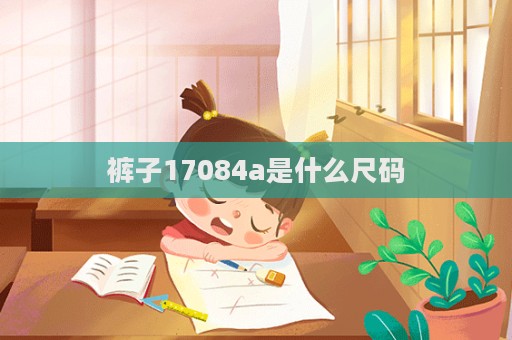 褲子17084a是什么尺碼  第1張