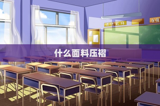 什么面料壓褶  第1張