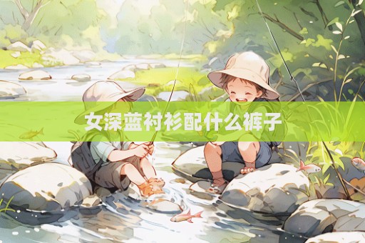 女深藍襯衫配什么褲子