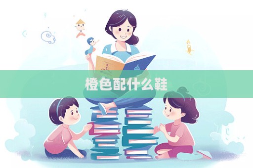 橙色配什么鞋