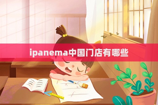 ipanema中國門店有哪些